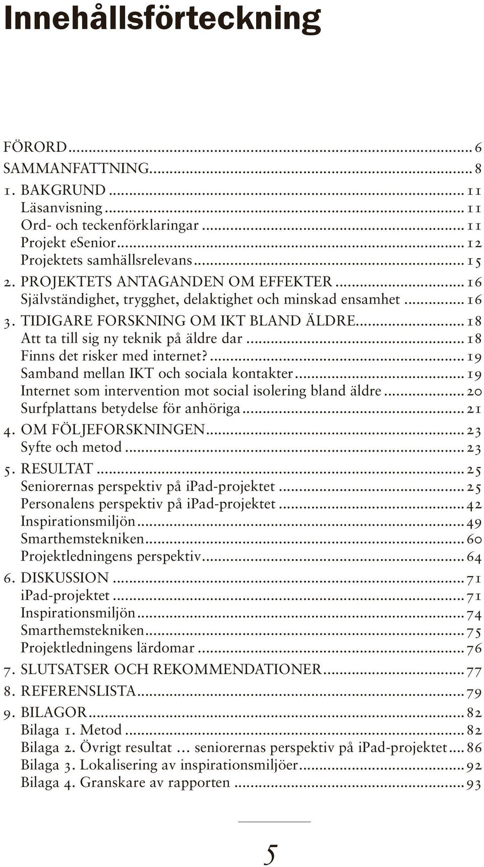 ..18 Finns det risker med internet?...19 Samband mellan IKT och sociala kontakter...19 Internet som intervention mot social isolering bland äldre...20 Surfplattans betydelse för anhöriga...21 4.