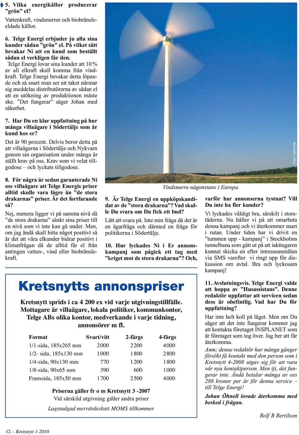 Telge Energi bevakar detta löpande och så snart man ser att taket närmar sig meddelas distributörerna av sådan el att en utökning av produktionen måste ske. Det fungerar säger Johan med säkerhet. 7.