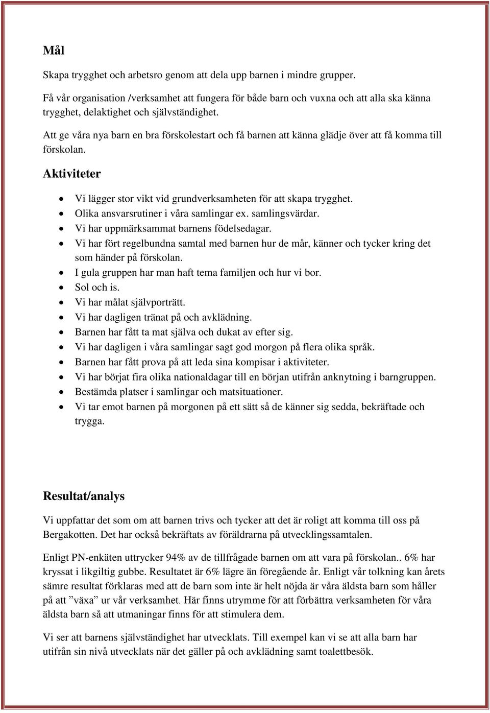 Att ge våra nya barn en bra förskolestart och få barnen att känna glädje över att få komma till förskolan. Vi lägger stor vikt vid grundverksamheten för att skapa trygghet.