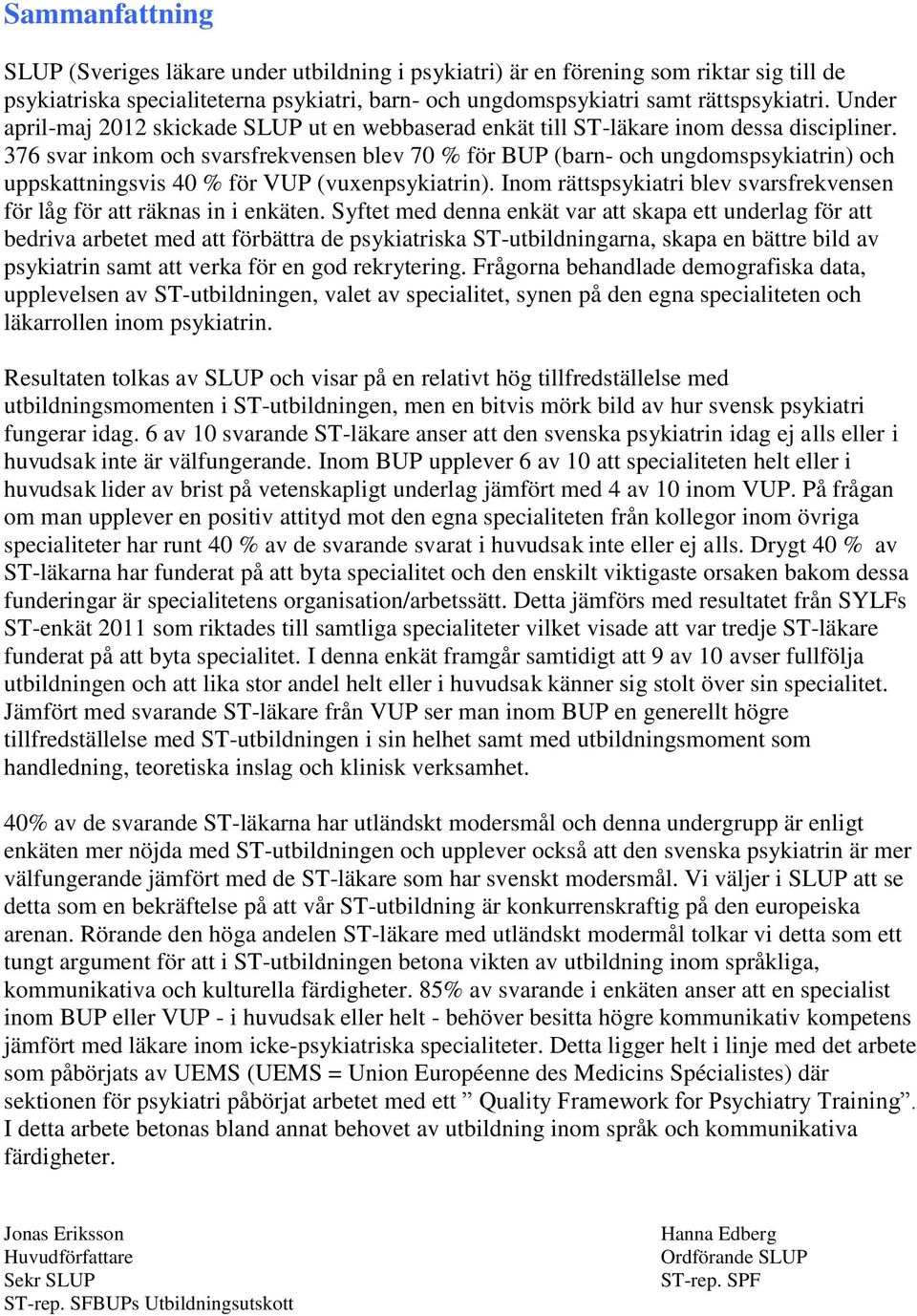 376 svar inkom och svarsfrekvensen blev 70 % för BUP (barn- och ungdomspsykiatrin) och uppskattningsvis 40 % för VUP (vuxenpsykiatrin).