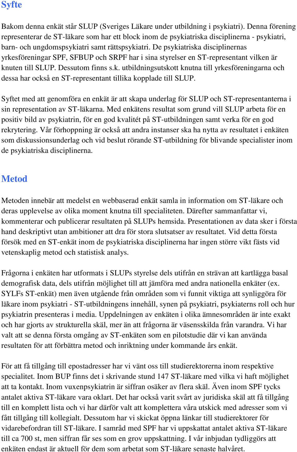 De psykiatriska disciplinernas yrkesföreningar SPF, SFBUP och SRPF har i sina styrelser en ST-representant vilken är knuten till SLUP. Dessutom finns s.k. utbildningsutskott knutna till yrkesföreningarna och dessa har också en ST-representant tillika kopplade till SLUP.