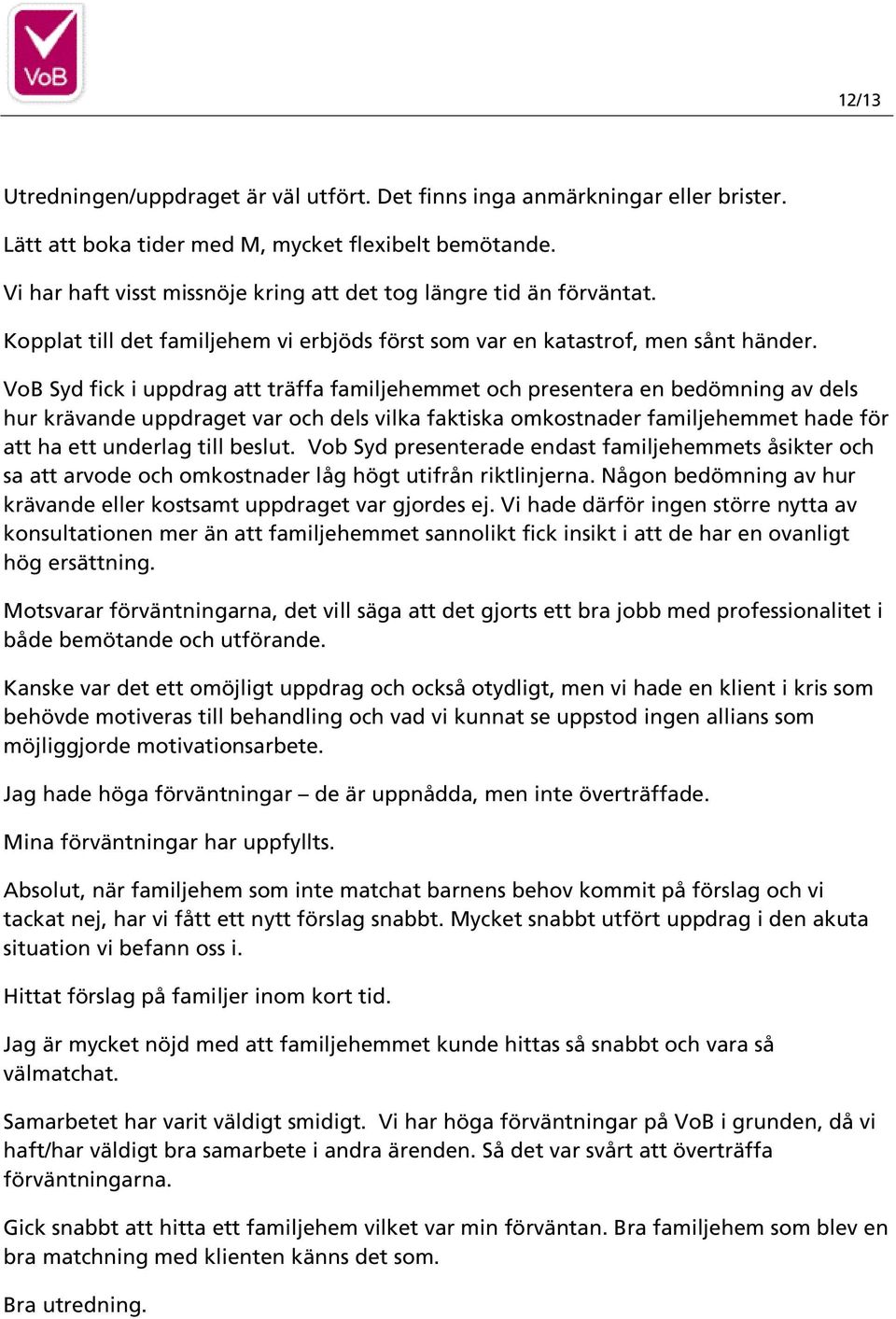 VoB Syd fick i uppdrag att träffa familjehemmet och presentera en bedömning av dels hur krävande uppdraget var och dels vilka faktiska omkostnader familjehemmet hade för att ha ett underlag till