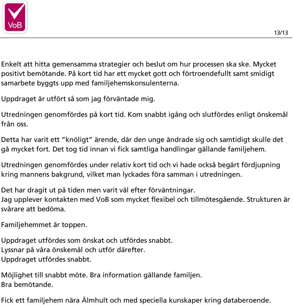 Kom snabbt igång och slutfördes enligt önskemål från oss. Detta har varit ett knöligt ärende, där den unge ändrade sig och samtidigt skulle det gå mycket fort.