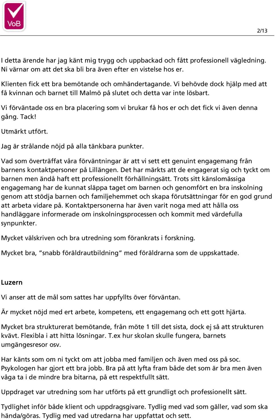 Vi förväntade oss en bra placering som vi brukar få hos er och det fick vi även denna gång. Tack! Utmärkt utfört. Jag är strålande nöjd på alla tänkbara punkter.