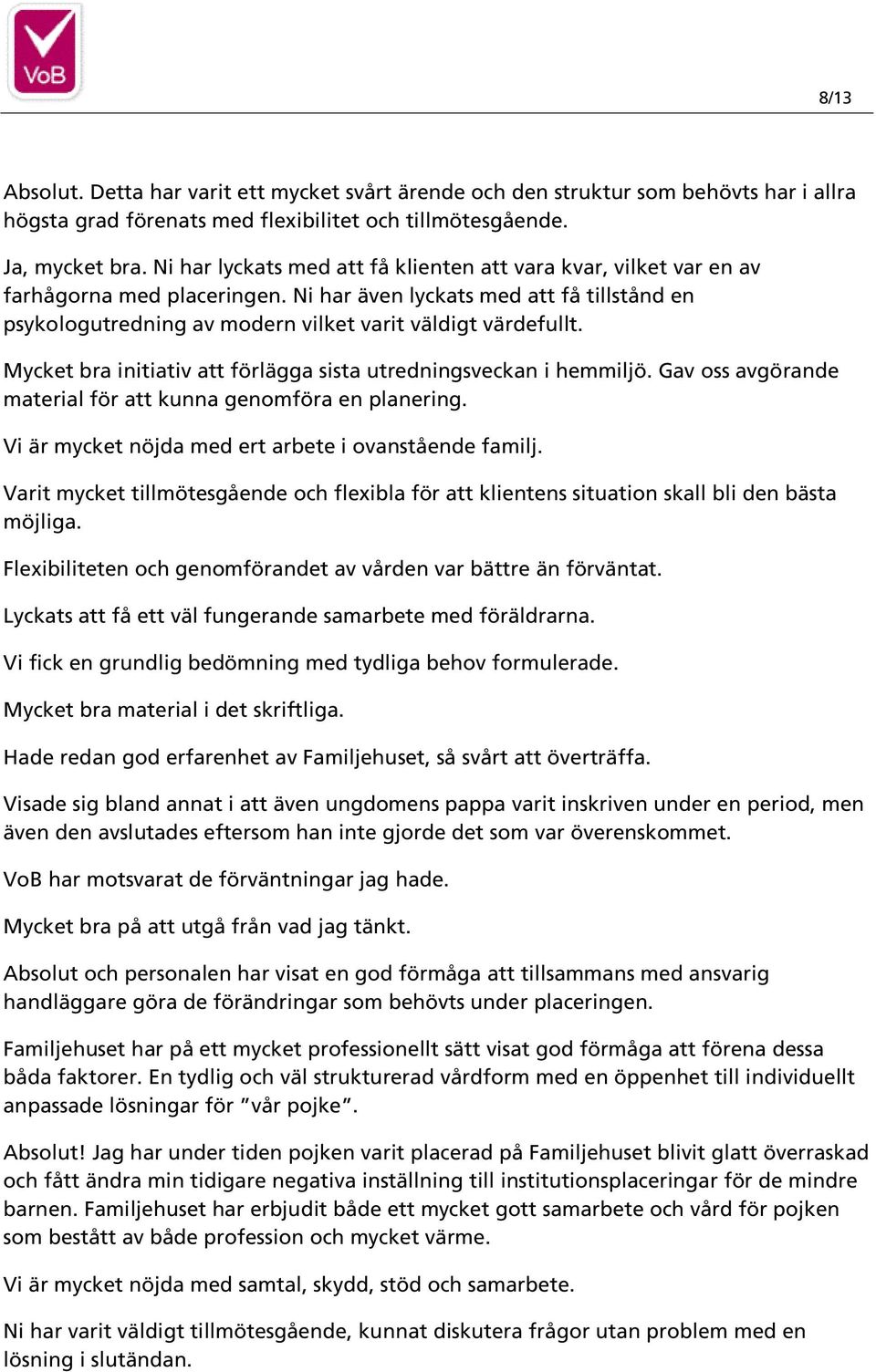 Mycket bra initiativ att förlägga sista utredningsveckan i hemmiljö. Gav oss avgörande material för att kunna genomföra en planering. Vi är mycket nöjda med ert arbete i ovanstående familj.