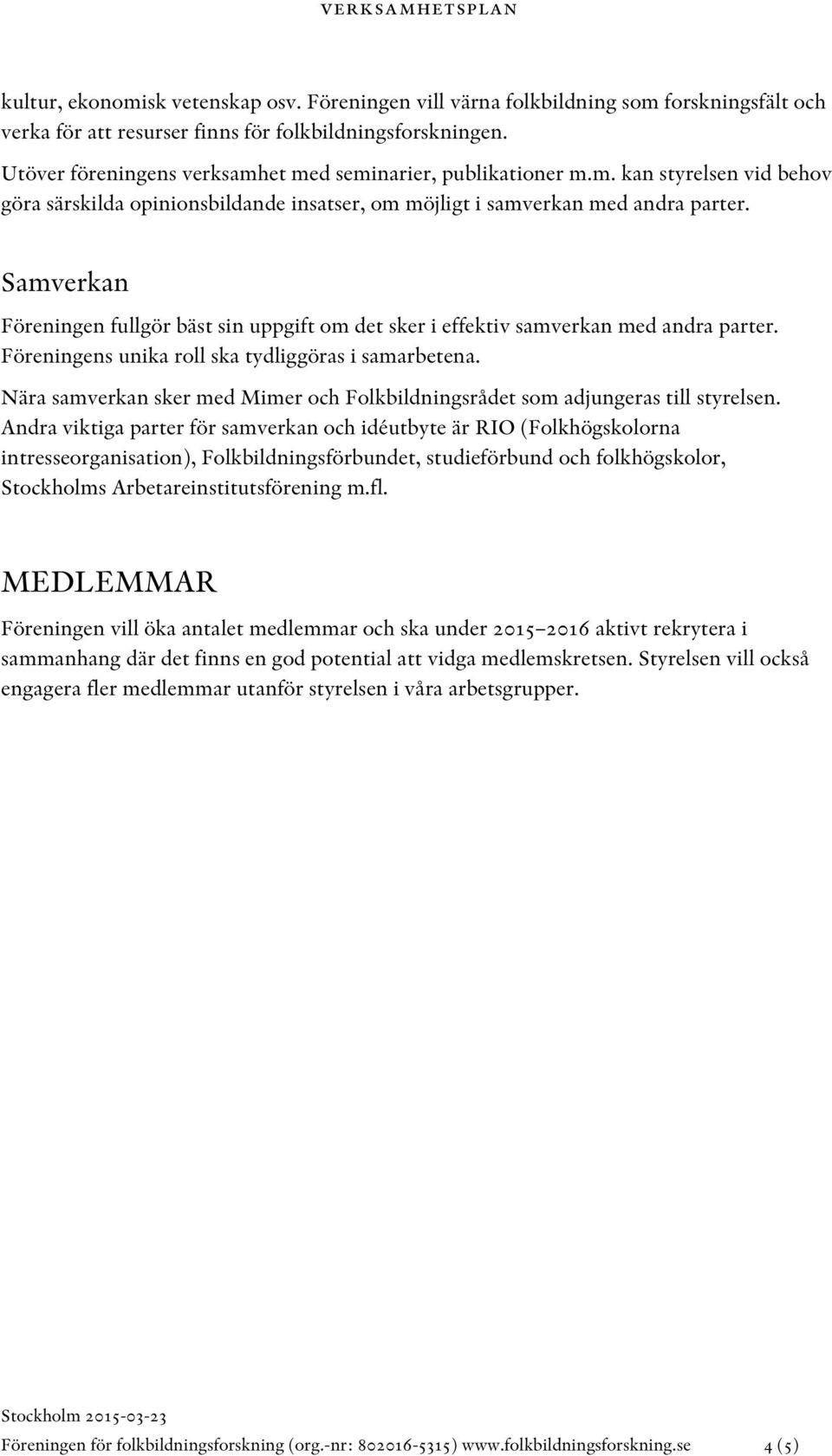 Samverkan Föreningen fullgör bäst sin uppgift om det sker i effektiv samverkan med andra parter. Föreningens unika roll ska tydliggöras i samarbetena.