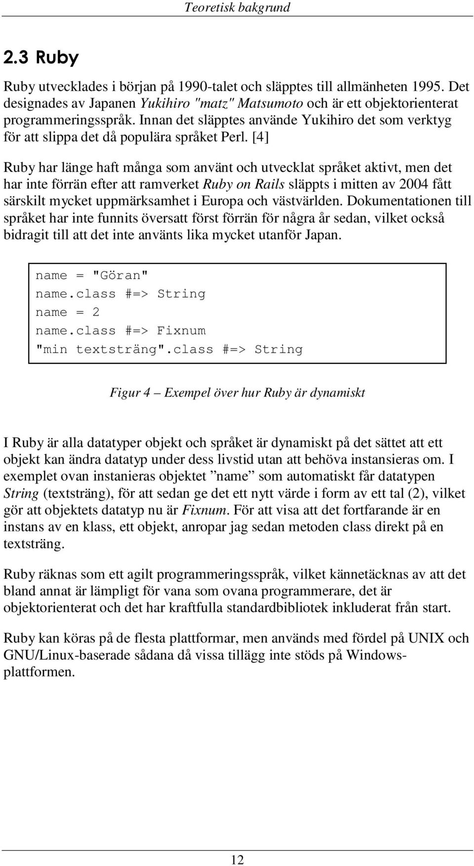 [4] Ruby har länge haft många som använt och utvecklat språket aktivt, men det har inte förrän efter att ramverket Ruby on Rails släppts i mitten av 2004 fått särskilt mycket uppmärksamhet i Europa