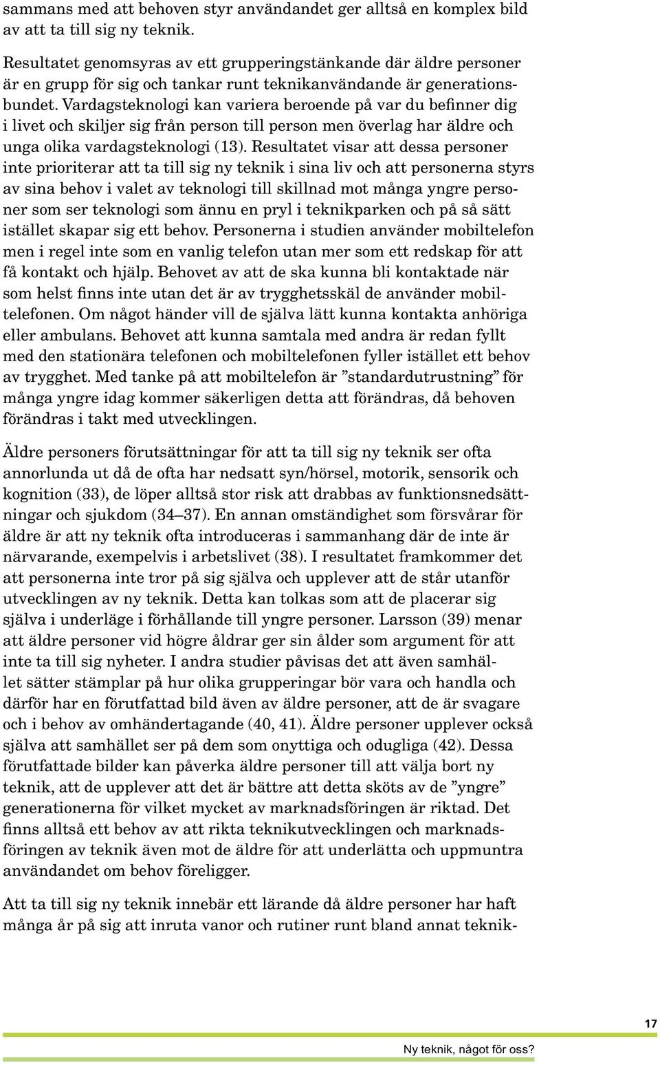 Vardagsteknologi kan variera beroende på var du befinner dig i livet och skiljer sig från person till person men överlag har äldre och unga olika vardagsteknologi (13).