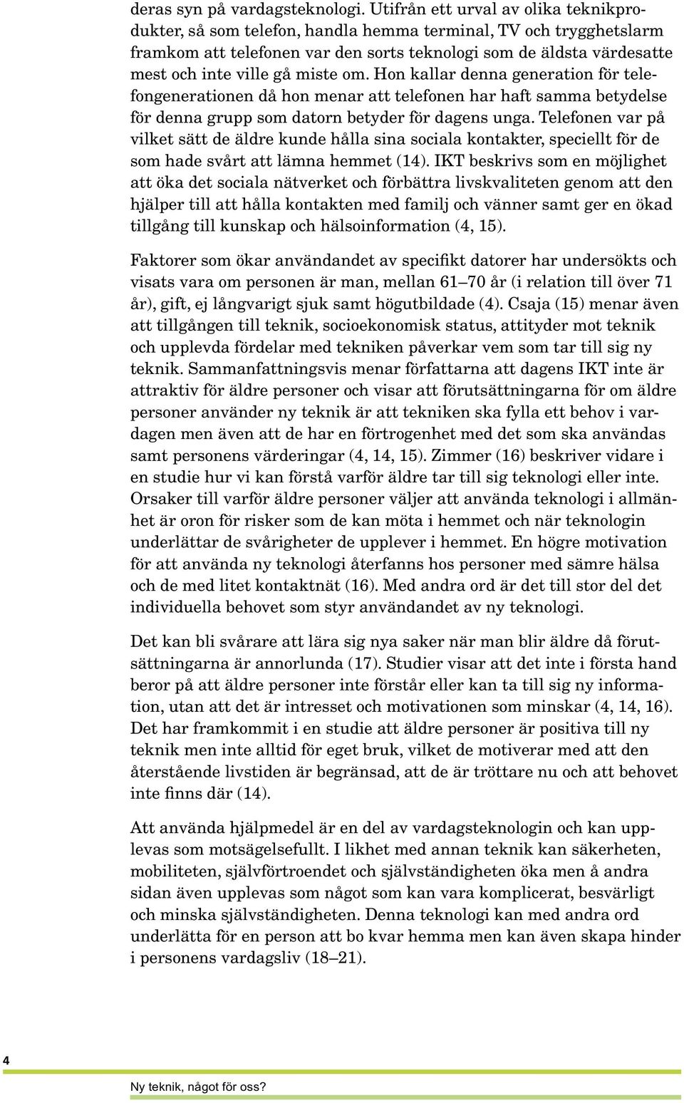 miste om. Hon kallar denna generation för telefongenerationen då hon menar att telefonen har haft samma betydelse för denna grupp som datorn betyder för dagens unga.