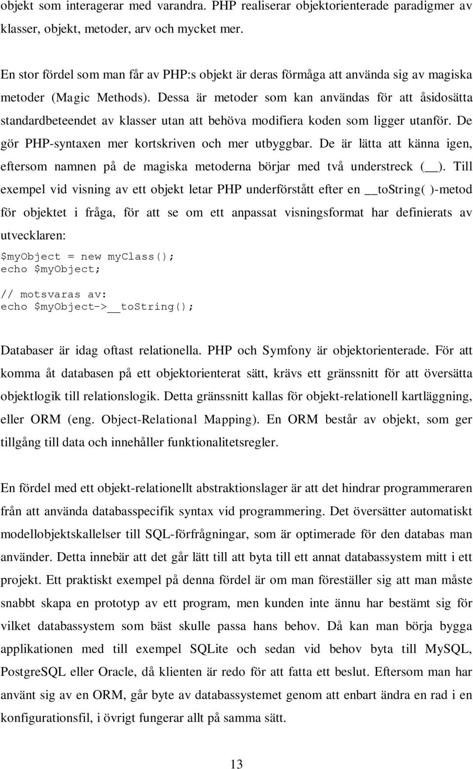 Dessa är metoder som kan användas för att åsidosätta standardbeteendet av klasser utan att behöva modifiera koden som ligger utanför. De gör PHP-syntaxen mer kortskriven och mer utbyggbar.