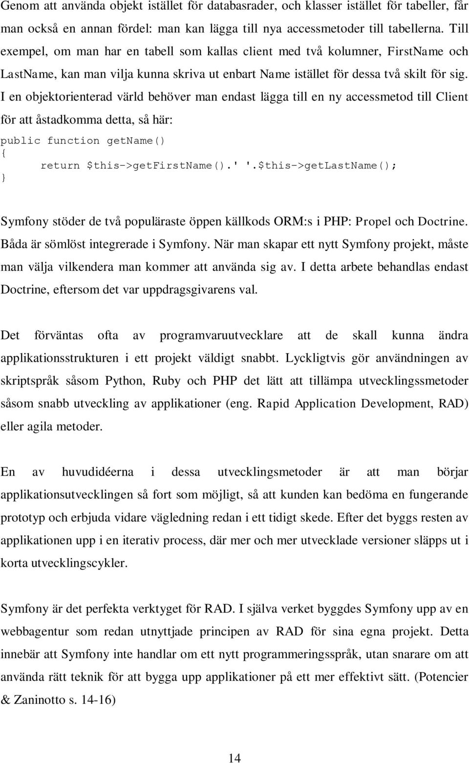 I en objektorienterad värld behöver man endast lägga till en ny accessmetod till Client för att åstadkomma detta, så här: public function getname() { return $this->getfirstname().' '.