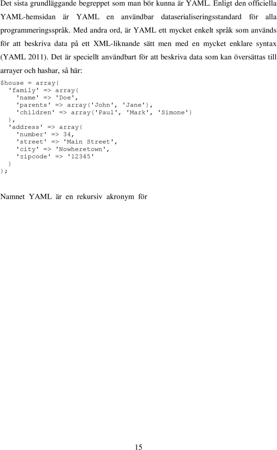 Det är speciellt användbart för att beskriva data som kan översättas till arrayer och hashar, så här: $house = array( 'family' => array( 'name' => 'Doe', 'parents' => array('john', 'Jane'),