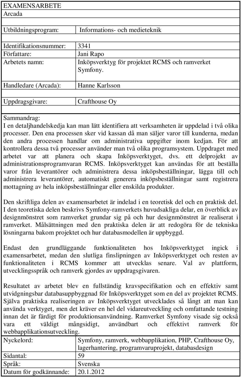 Den ena processen sker vid kassan då man säljer varor till kunderna, medan den andra processen handlar om administrativa uppgifter inom kedjan.