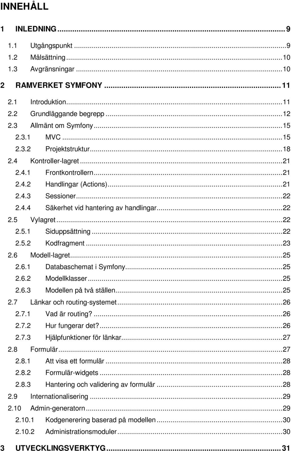 .. 22 2.5 Vylagret... 22 2.5.1 Siduppsättning... 22 2.5.2 Kodfragment... 23 2.6 Modell-lagret... 25 2.6.1 Databaschemat i Symfony... 25 2.6.2 Modellklasser... 25 2.6.3 Modellen på två ställen... 25 2.7 Länkar och routing-systemet.