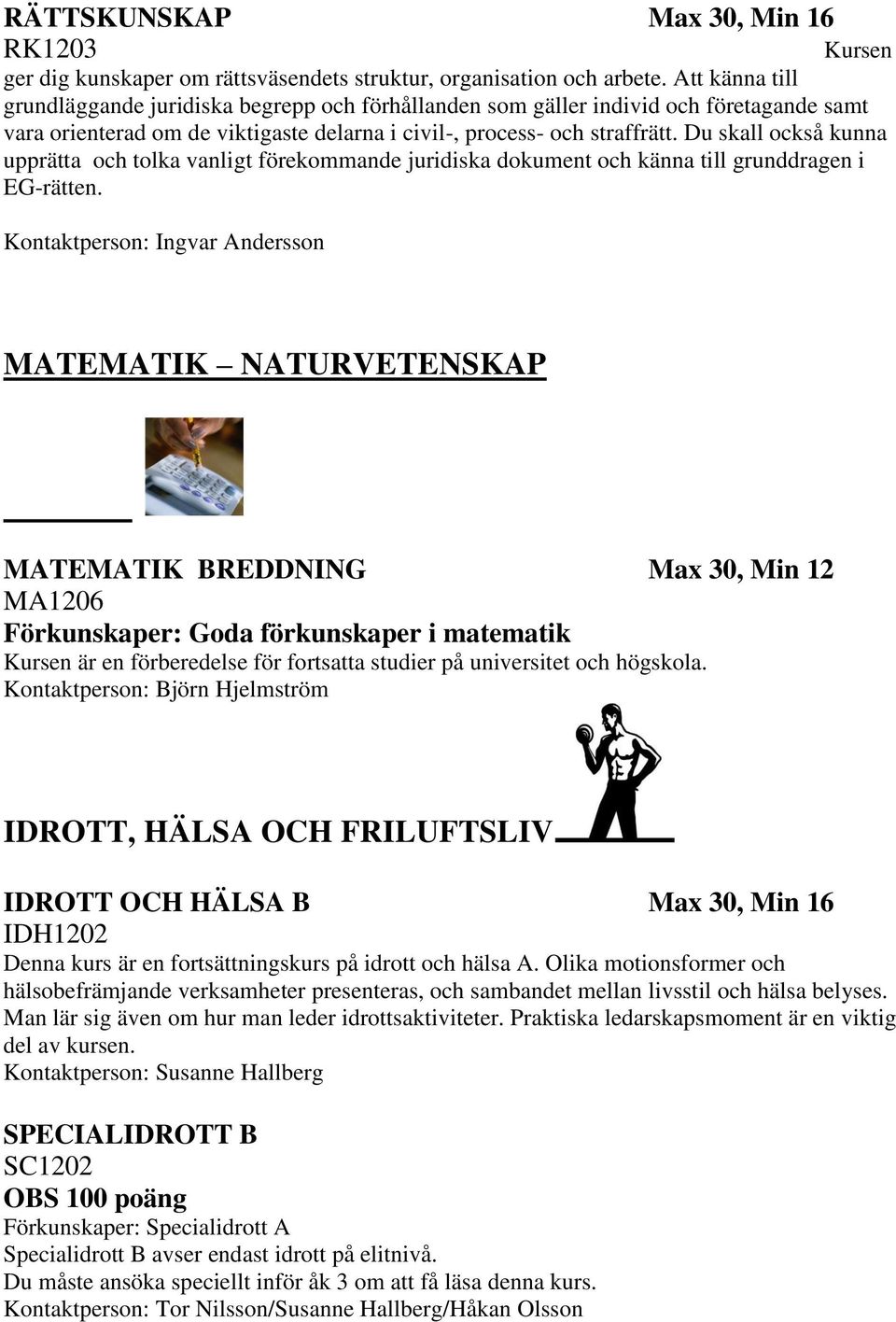 Du skall också kunna upprätta och tolka vanligt förekommande juridiska dokument och känna till grunddragen i EG-rätten.