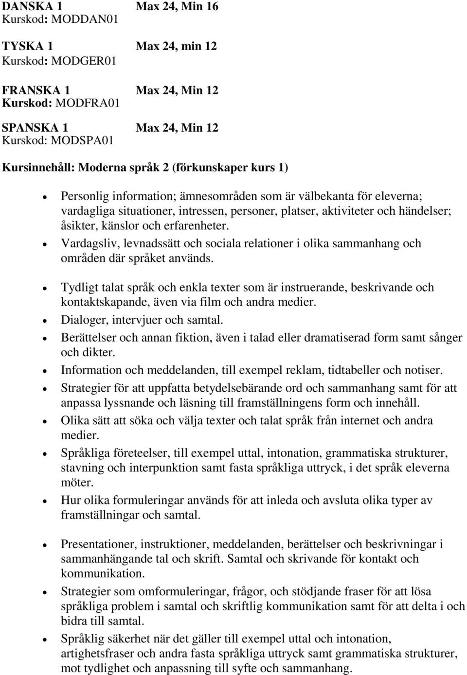 Vardagsliv, levnadssätt och sociala relationer i olika sammanhang och områden där språket används.