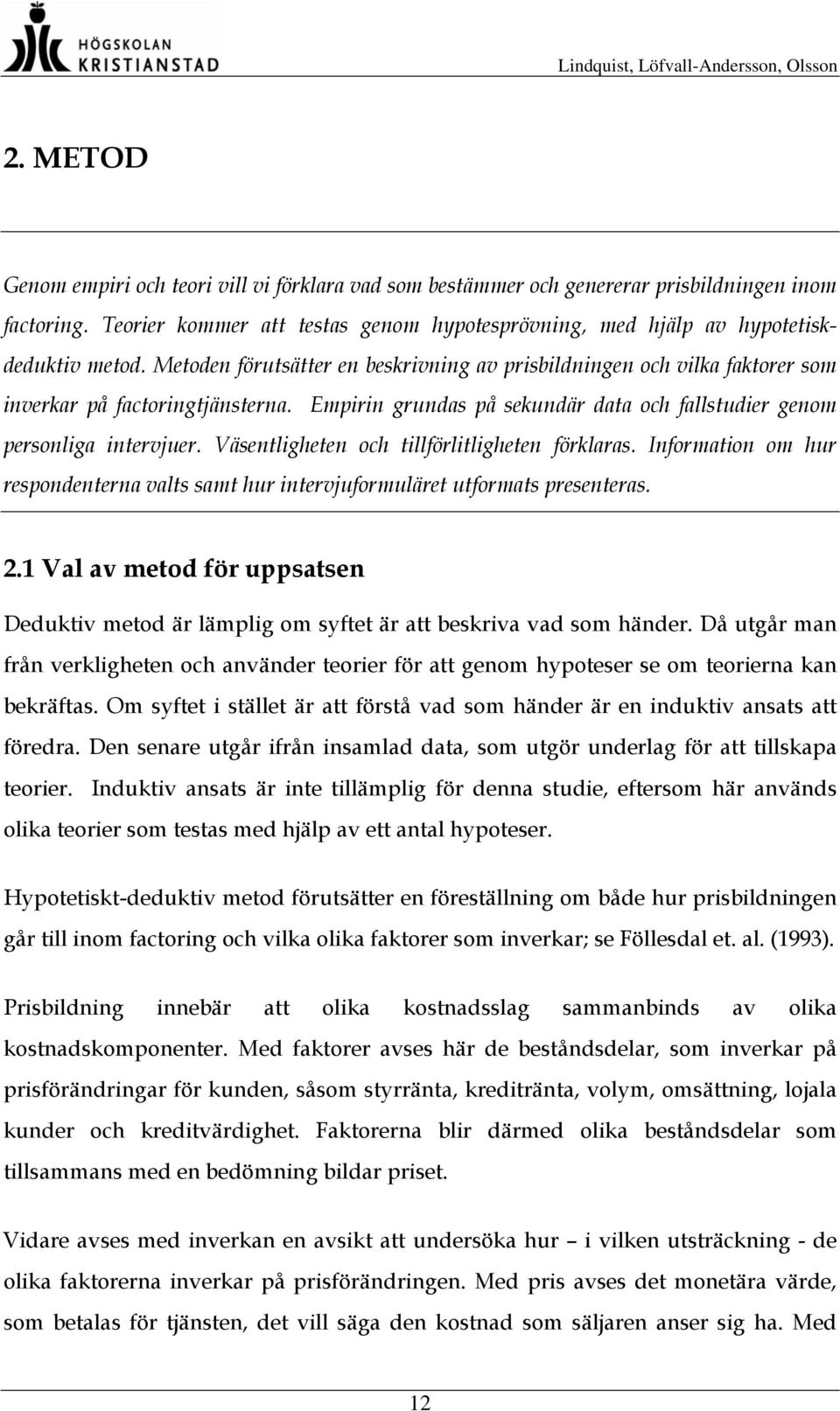 Väsentligheten och tillförlitligheten förklaras. Information om hur respondenterna valts samt hur intervjuformuläret utformats presenteras. 2.