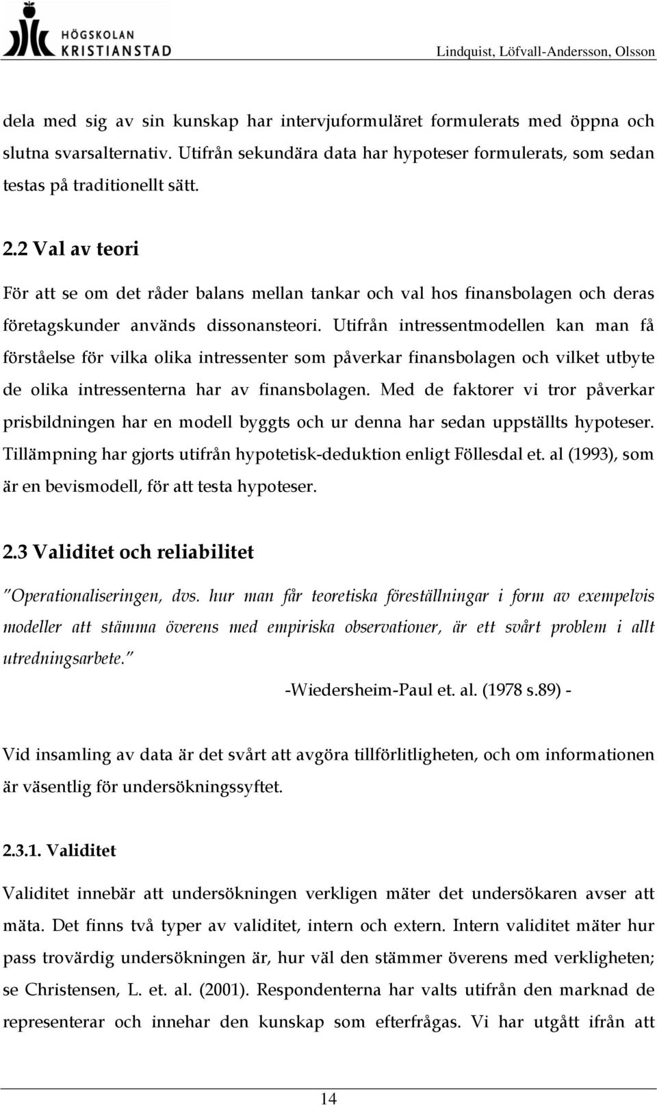 Utifrån intressentmodellen kan man få förståelse för vilka olika intressenter som påverkar finansbolagen och vilket utbyte de olika intressenterna har av finansbolagen.