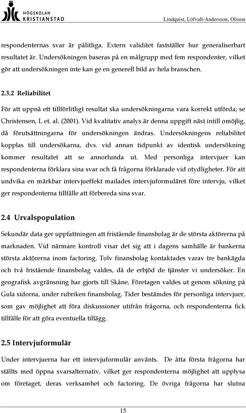 2 Reliabilitet För att uppnå ett tillförlitligt resultat ska undersökningarna vara korrekt utförda; se Christensen, L et. al. (2001).