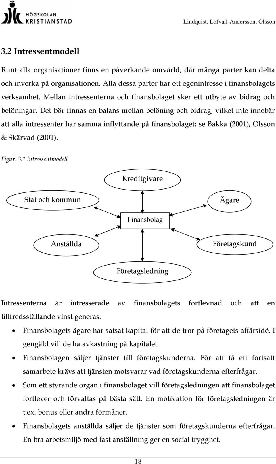 Det bör finnas en balans mellan belöning och bidrag, vilket inte innebär att alla intressenter har samma inflyttande på finansbolaget; se Bakka (2001), Olsson & Skärvad (2001). Figur: 3.