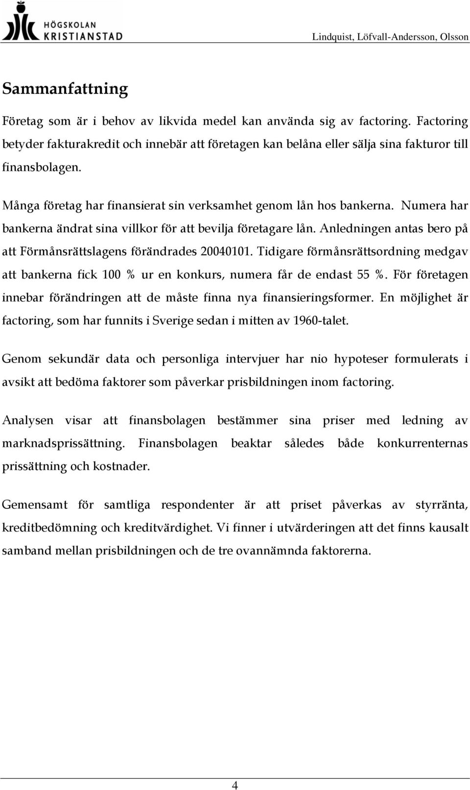 Anledningen antas bero på att Förmånsrättslagens förändrades 20040101. Tidigare förmånsrättsordning medgav att bankerna fick 100 % ur en konkurs, numera får de endast 55 %.