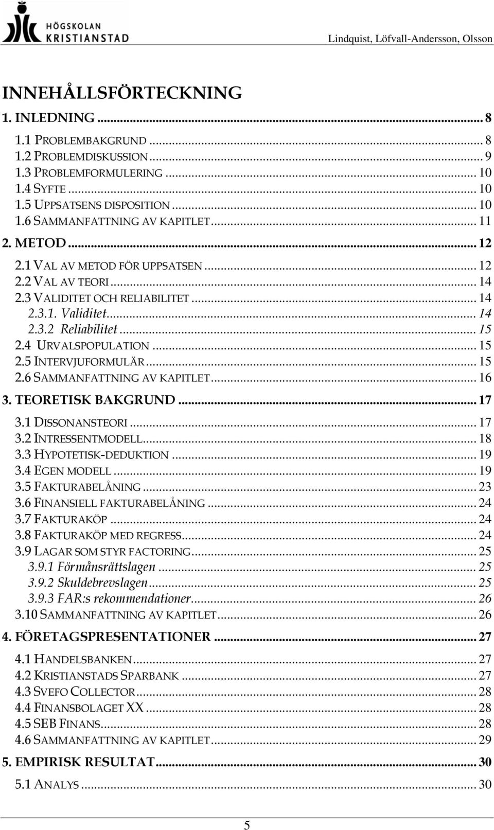 .. 15 2.6 SAMMANFATTNING AV KAPITLET... 16 3. TEORETISK BAKGRUND... 17 3.1 DISSONANSTEORI... 17 3.2 INTRESSENTMODELL... 18 3.3 HYPOTETISK-DEDUKTION... 19 3.4 EGEN MODELL... 19 3.5 FAKTURABELÅNING.