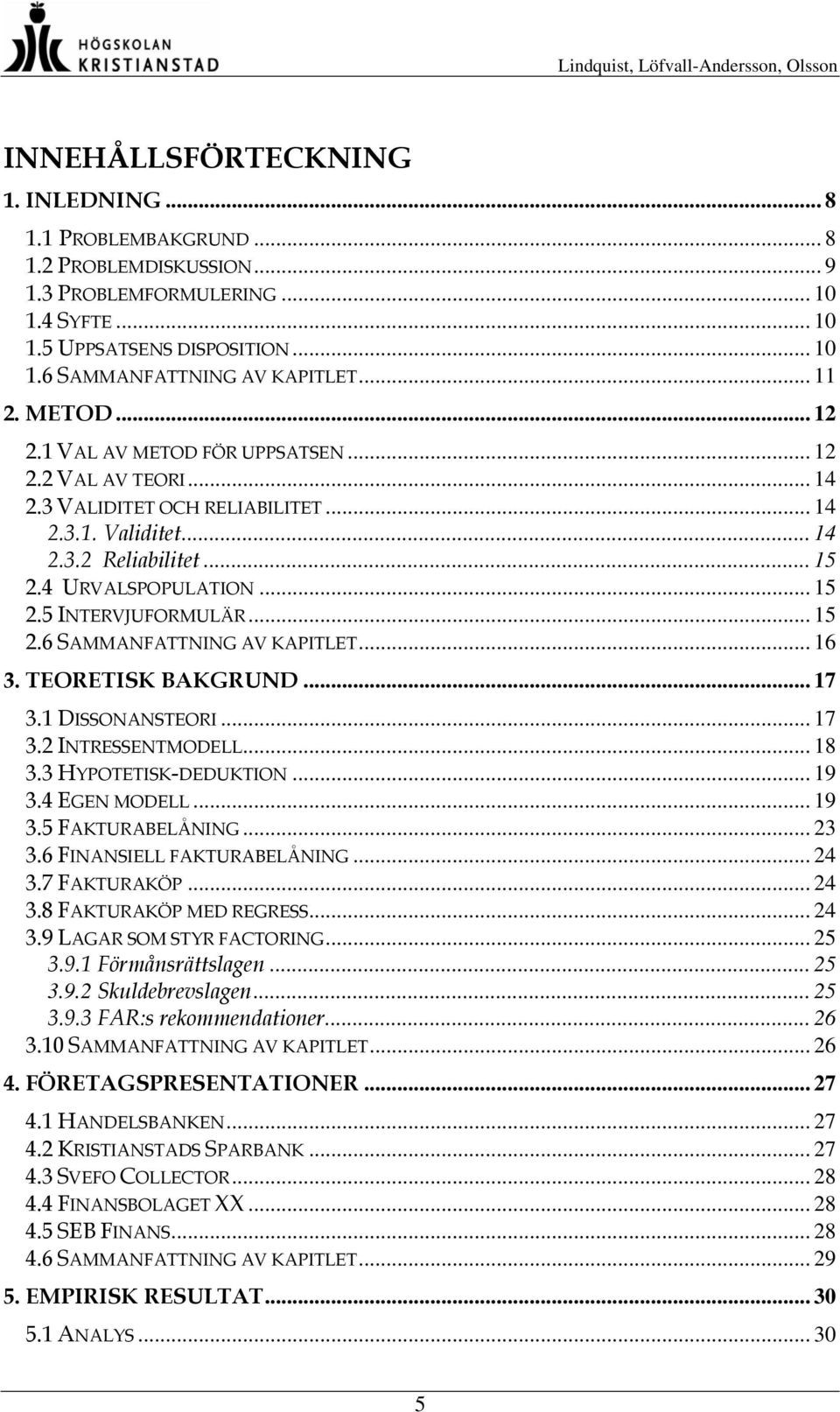 .. 15 2.6 SAMMANFATTNING AV KAPITLET... 16 3. TEORETISK BAKGRUND... 17 3.1 DISSONANSTEORI... 17 3.2 INTRESSENTMODELL... 18 3.3 HYPOTETISK-DEDUKTION... 19 3.4 EGEN MODELL... 19 3.5 FAKTURABELÅNING.