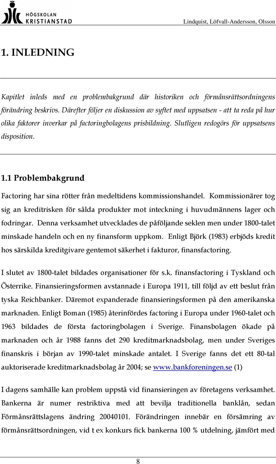 1 Problembakgrund Factoring har sina rötter från medeltidens kommissionshandel. Kommissionärer tog sig an kreditrisken för sålda produkter mot inteckning i huvudmännens lager och fodringar.