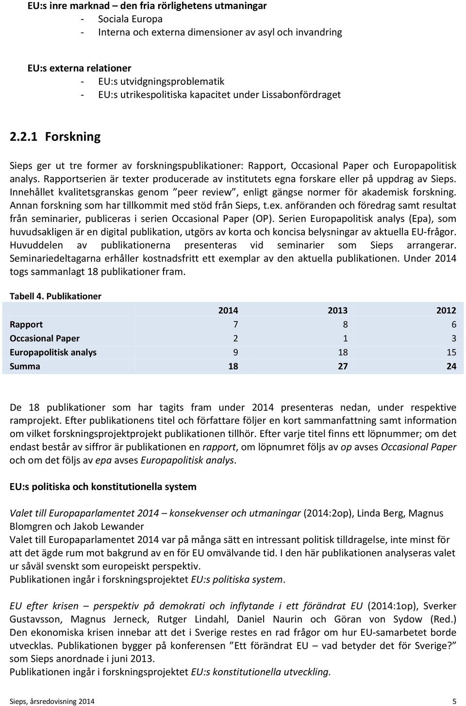 Rapportserien är texter producerade av institutets egna forskare eller på uppdrag av Sieps. Innehållet kvalitetsgranskas genom peer review, enligt gängse normer för akademisk forskning.