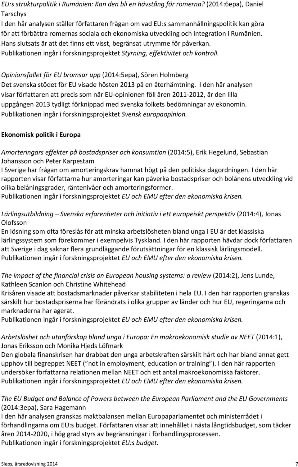 Rumänien. Hans slutsats är att det finns ett visst, begränsat utrymme för påverkan. Publikationen ingår i forskningsprojektet Styrning, effektivitet och kontroll.