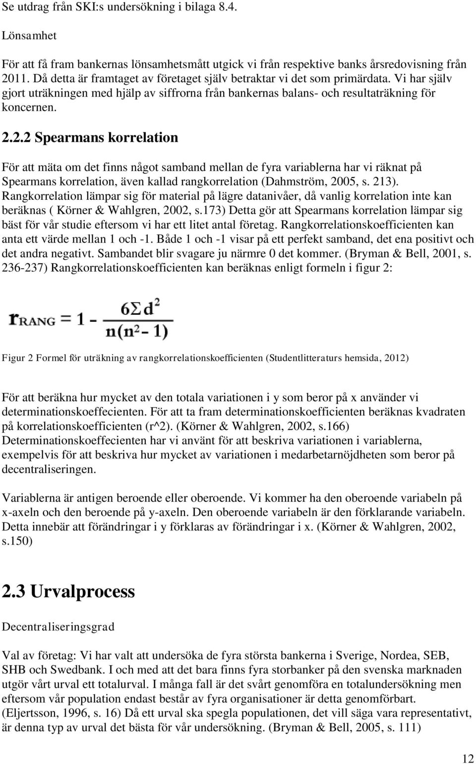 2.2 Spearmans korrelation För att mäta om det finns något samband mellan de fyra variablerna har vi räknat på Spearmans korrelation, även kallad rangkorrelation (Dahmström, 2005, s. 213).