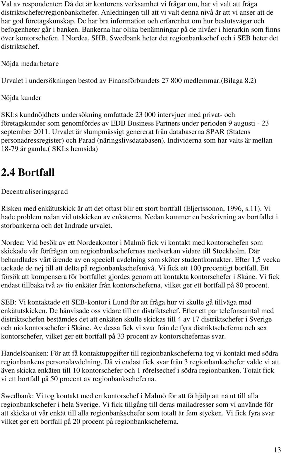 Bankerna har olika benämningar på de nivåer i hierarkin som finns över kontorschefen. I Nordea, SHB, Swedbank heter det regionbankschef och i SEB heter det distriktschef.