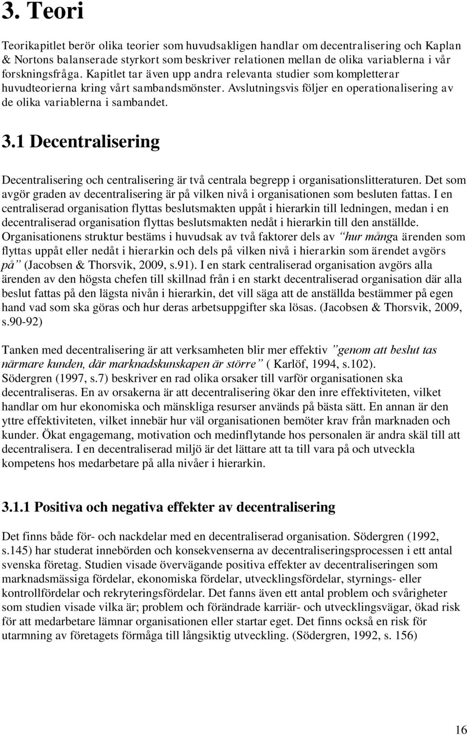 Avslutningsvis följer en operationalisering av de olika variablerna i sambandet. 3.1 Decentralisering Decentralisering och centralisering är två centrala begrepp i organisationslitteraturen.