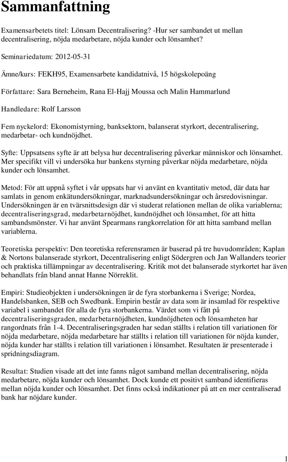 Ekonomistyrning, banksektorn, balanserat styrkort, decentralisering, medarbetar- och kundnöjdhet. Syfte: Uppsatsens syfte är att belysa hur decentralisering påverkar människor och lönsamhet.