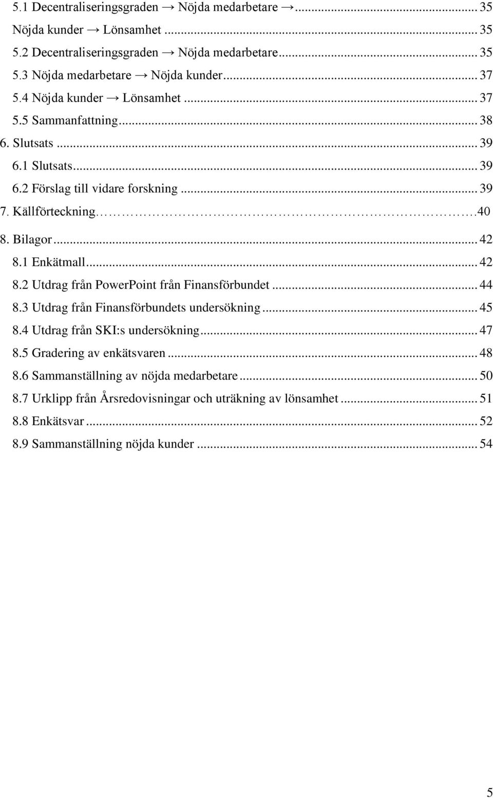 1 Enkätmall... 42 8.2 Utdrag från PowerPoint från Finansförbundet... 44 8.3 Utdrag från Finansförbundets undersökning... 45 8.4 Utdrag från SKI:s undersökning... 47 8.