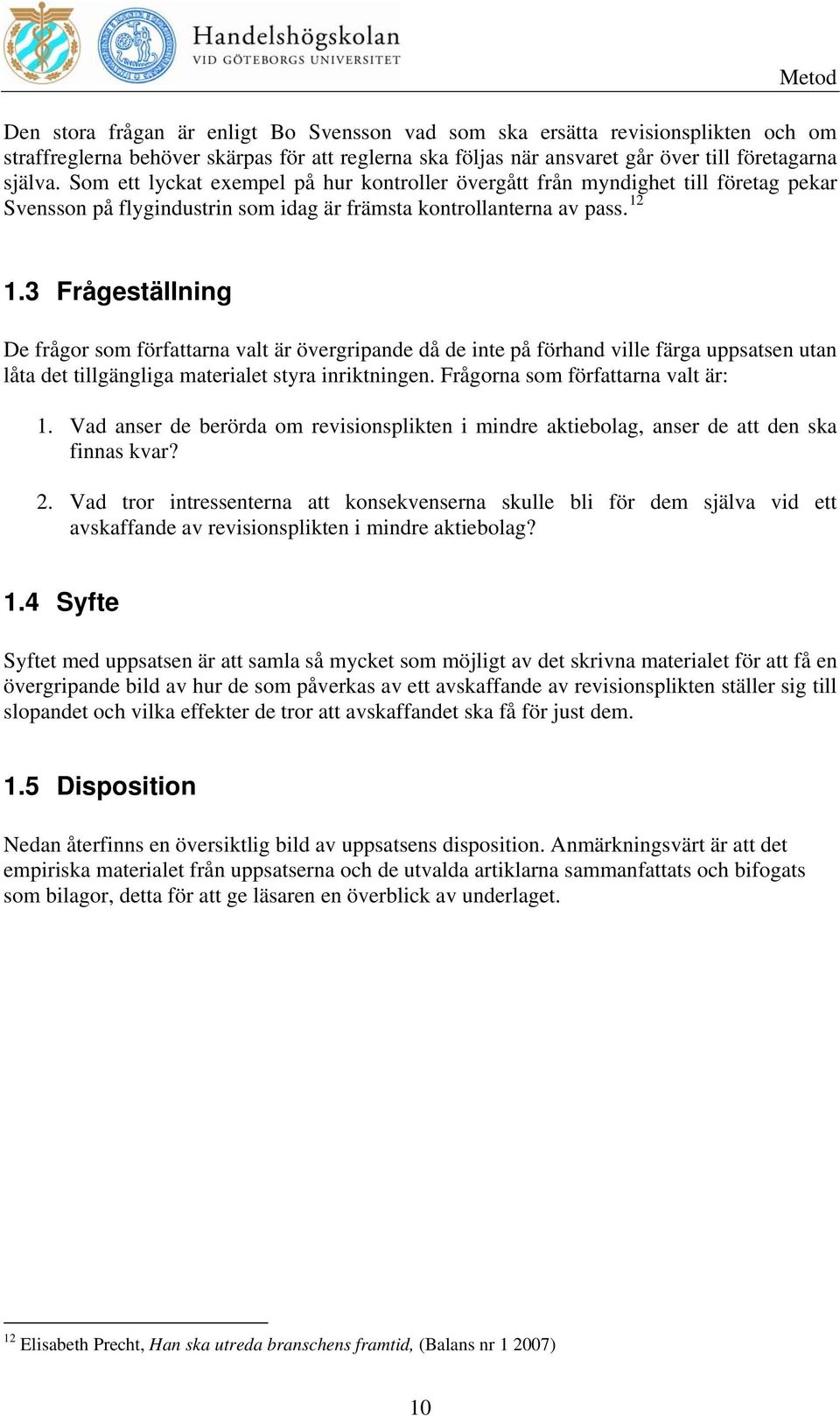 3 Frågeställning De frågor som författarna valt är övergripande då de inte på förhand ville färga uppsatsen utan låta det tillgängliga materialet styra inriktningen.