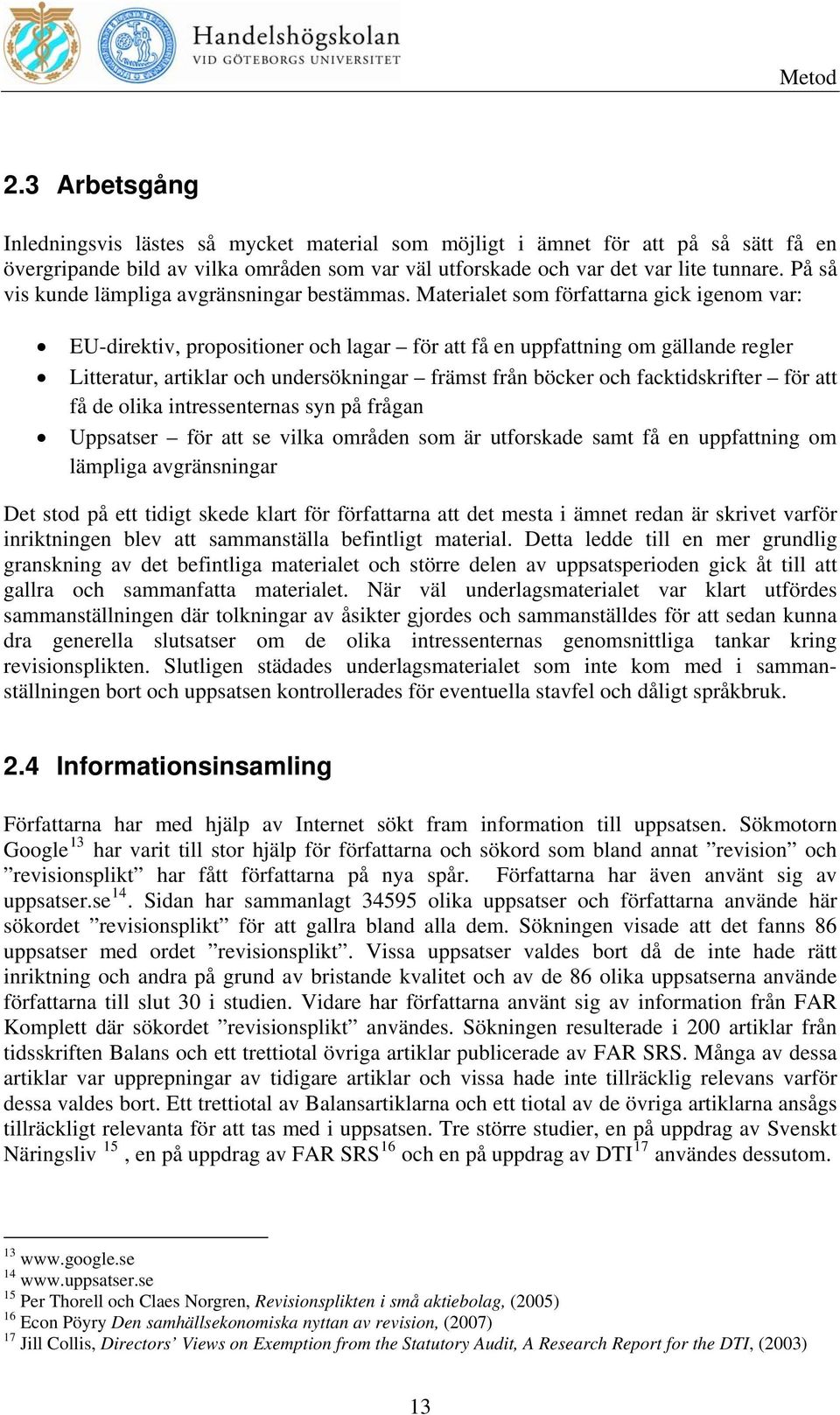 Materialet som författarna gick igenom var: EU-direktiv, propositioner och lagar för att få en uppfattning om gällande regler Litteratur, artiklar och undersökningar främst från böcker och