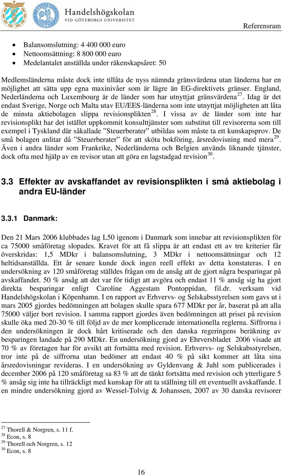 Idag är det endast Sverige, Norge och Malta utav EU/EES-länderna som inte utnyttjat möjligheten att låta de minsta aktiebolagen slippa revisionsplikten 28.