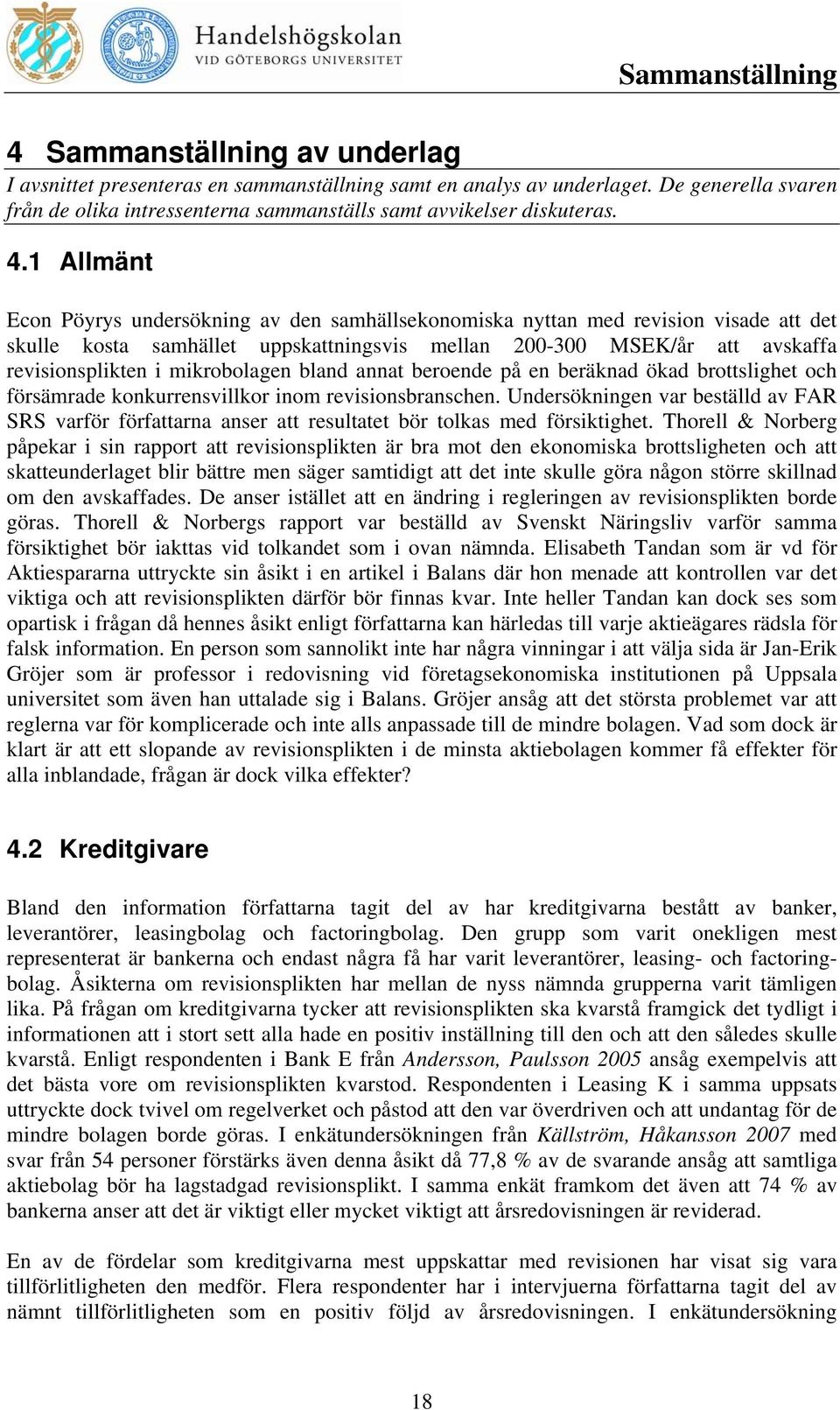 1 Allmänt Econ Pöyrys undersökning av den samhällsekonomiska nyttan med revision visade att det skulle kosta samhället uppskattningsvis mellan 200-300 MSEK/år att avskaffa revisionsplikten i