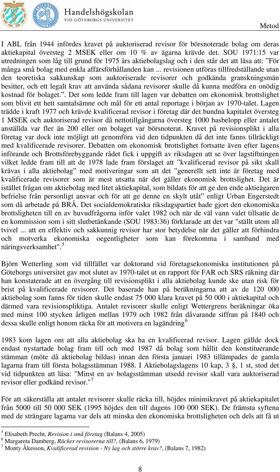 .. revisionen utföras tillfredställande utan den teoretiska sakkunskap som auktoriserade revisorer och godkända granskningsmän besitter, och ett legalt krav att använda sådana revisorer skulle då