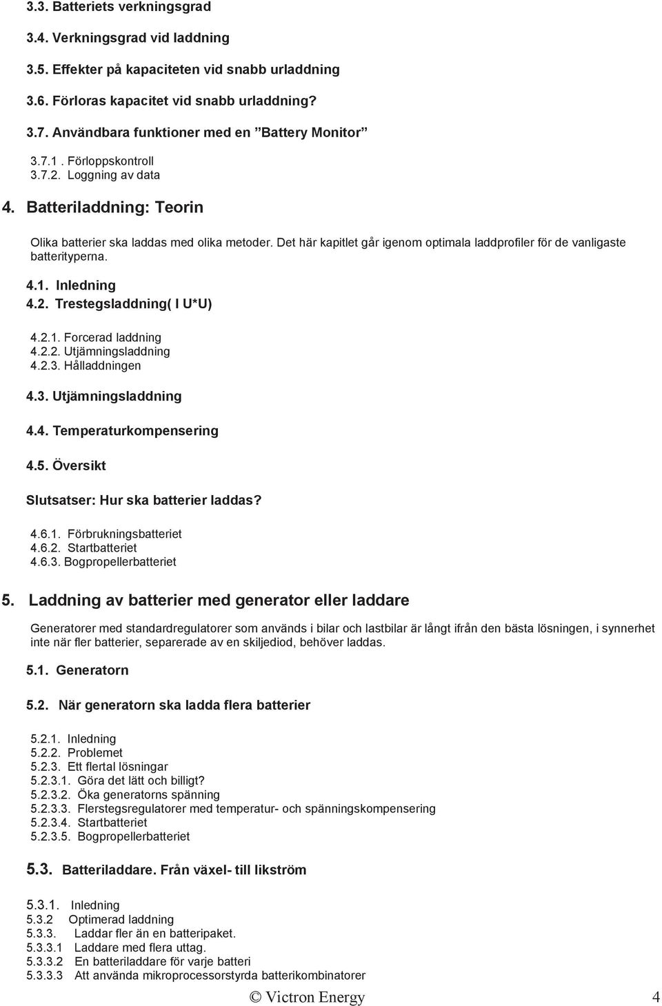 Det här kapitlet går igenom optimala laddprofiler för de vanligaste batterityperna. 4.1. Inledning 4.2. Trestegsladdning( I U*U) 4.2.1. Forcerad laddning 4.2.2. Utjämningsladdning 4.2.3.