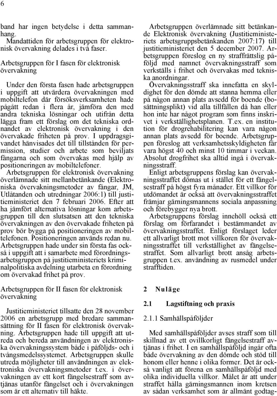 flera år, jämföra den med andra tekniska lösningar och utifrån detta lägga fram ett förslag om det tekniska ordnandet av elektronisk övervakning i den övervakade friheten på prov.