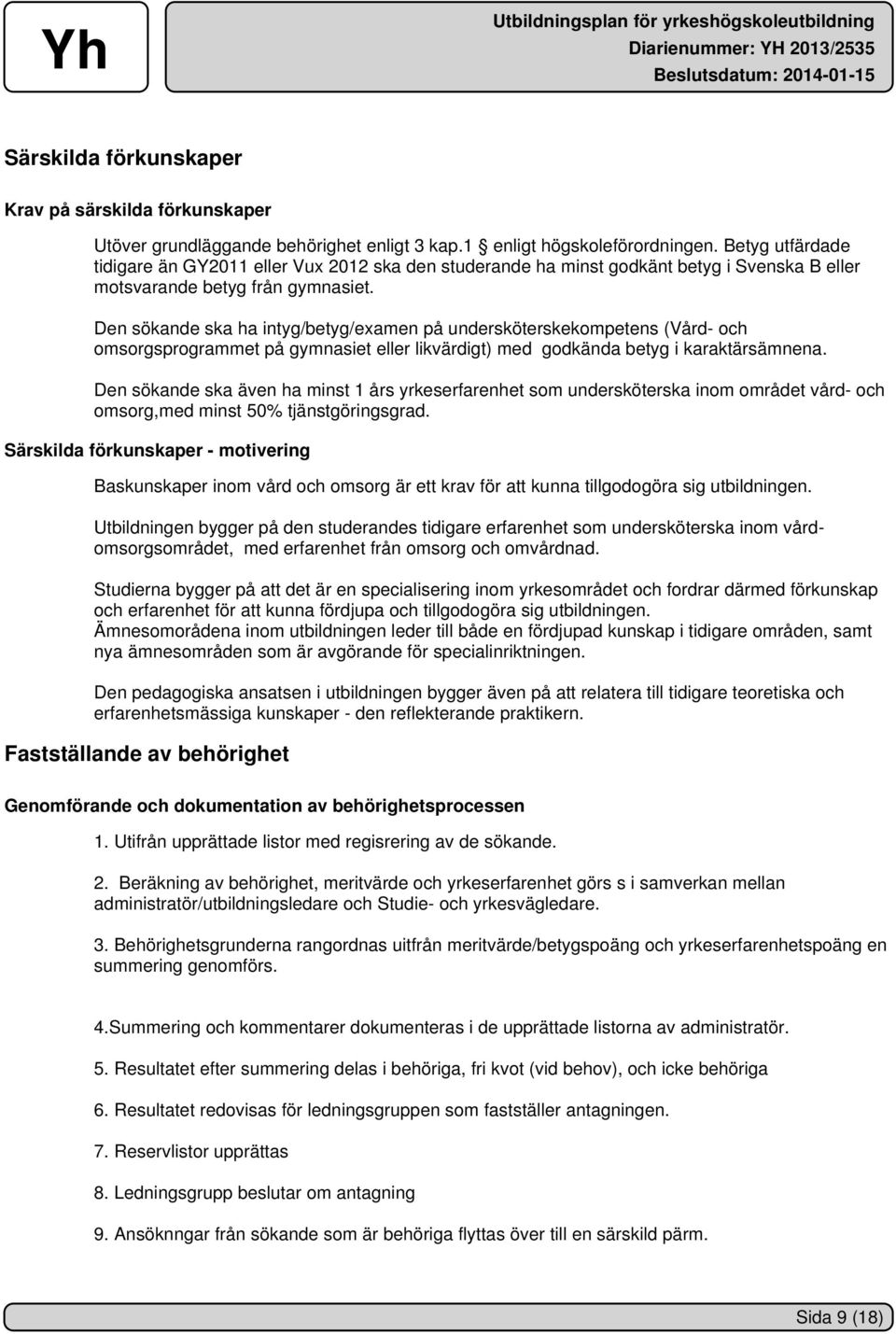 Den sökande ska ha intyg/betyg/examen på undersköterskekompetens (Vård- och omsorgsprogrammet på gymnasiet eller likvärdigt) med godkända betyg i karaktärsämnena.