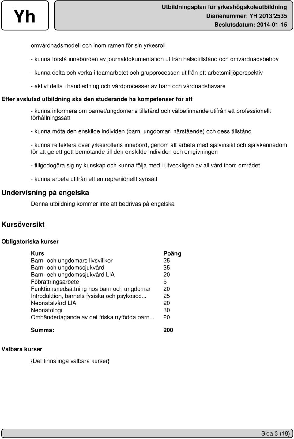 barnet/ungdomens tillstånd och välbefinnande utifrån ett professionellt förhållningssätt - kunna möta den enskilde individen (barn, ungdomar, närstående) och dess tillstånd - kunna reflektera över