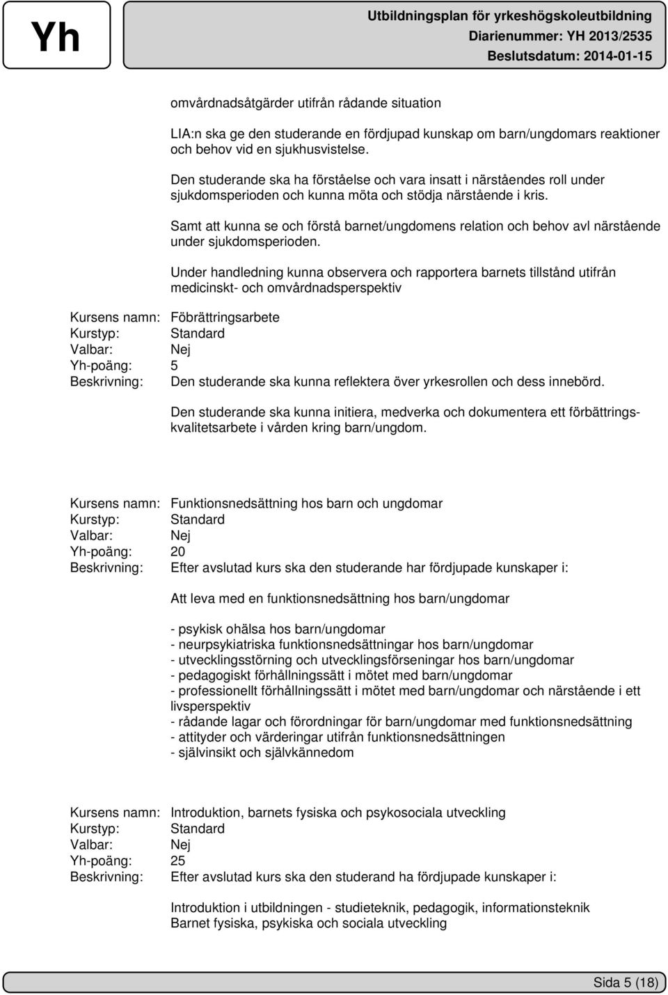 Samt att kunna se och förstå barnet/ungdomens relation och behov avl närstående under sjukdomsperioden.