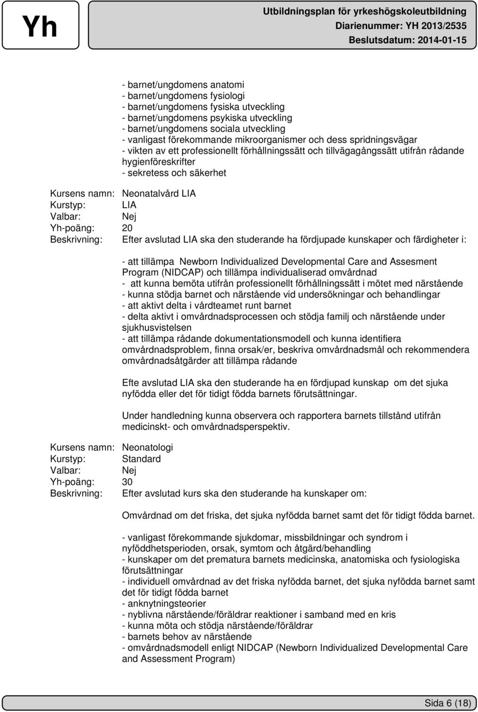 LIA Kurstyp: LIA Valbar: Nej Yh-poäng: 20 Beskrivning: Efter avslutad LIA ska den studerande ha fördjupade kunskaper och färdigheter i: - att tillämpa Newborn Individualized Developmental Care and