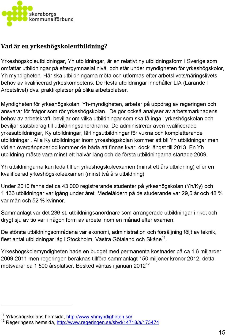 Här ska utbildningarna möta och utformas efter arbetslivets/näringslivets behov av kvalificerad yrkeskompetens. De flesta utbildningar innehåller LIA (Lärande I Arbetslivet) dvs.