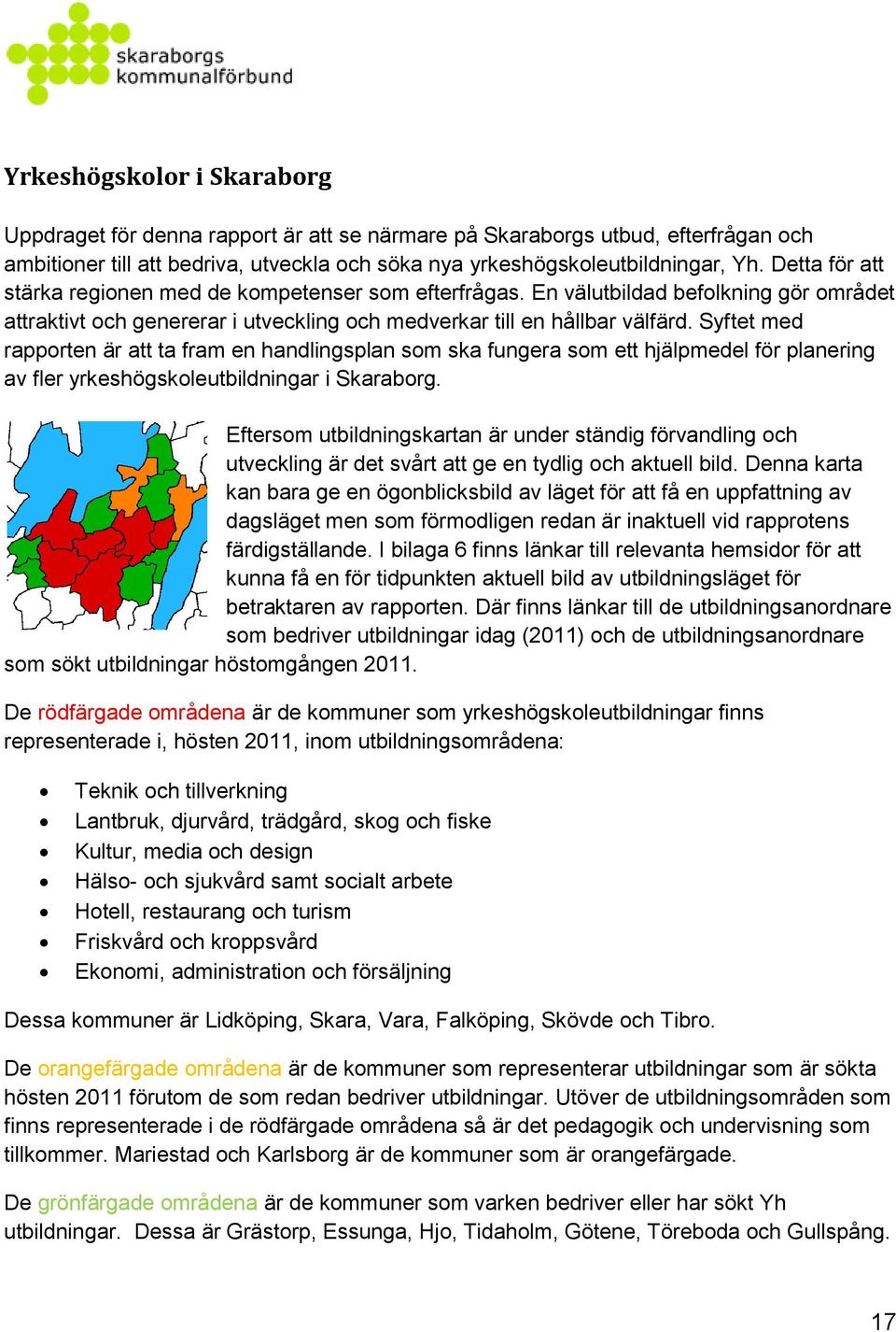 Syftet med rapporten är att ta fram en handlingsplan som ska fungera som ett hjälpmedel för planering av fler yrkeshögskoleutbildningar i Skaraborg.