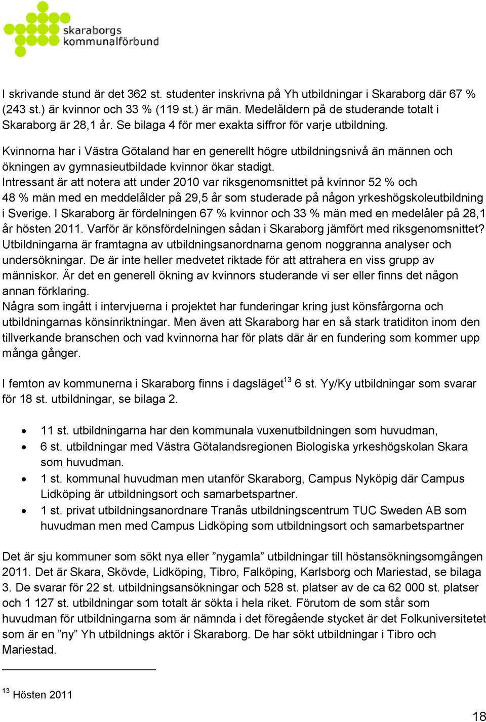 Intressant är att notera att under 2010 var riksgenomsnittet på kvinnor 52 % och 48 % män med en meddelålder på 29,5 år som studerade på någon yrkeshögskoleutbildning i Sverige.