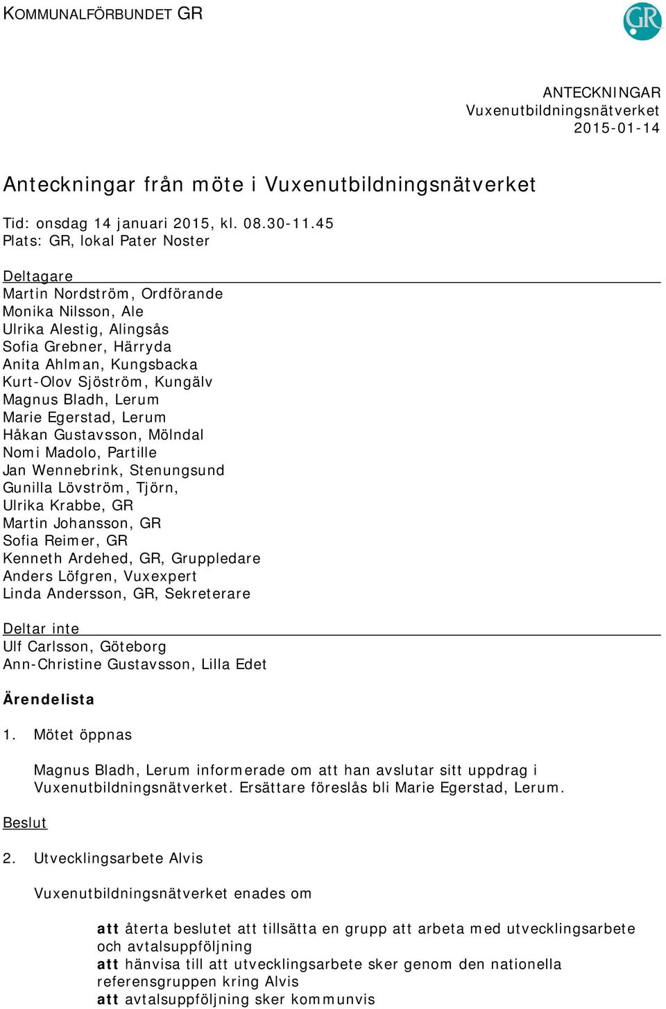 Bladh, Lerum Marie Egerstad, Lerum Håkan Gustavsson, Mölndal Nomi Madolo, Partille Jan Wennebrink, Stenungsund Gunilla Lövström, Tjörn, Ulrika Krabbe, GR Martin Johansson, GR Sofia Reimer, GR Kenneth